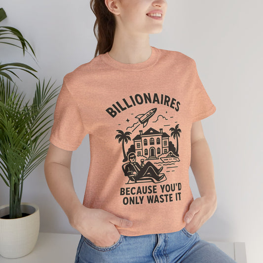 Billionaires- Because you'd only waste it Tee